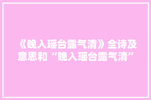 《晚入瑶台露气清》全诗及意思和“晚入瑶台露气清”的拼音注释