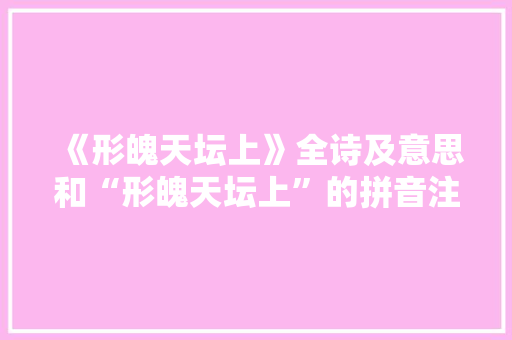 《形魄天坛上》全诗及意思和“形魄天坛上”的拼音注释