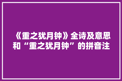 《重之犹月钟》全诗及意思和“重之犹月钟”的拼音注释 诗词鉴赏