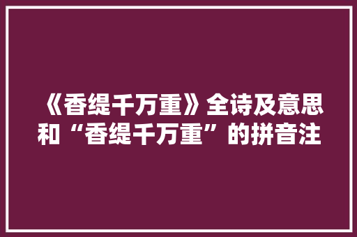 《香缇千万重》全诗及意思和“香缇千万重”的拼音注释