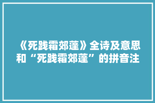 《死践霜郊蓬》全诗及意思和“死践霜郊蓬”的拼音注释 诗词鉴赏