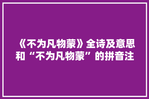 《不为凡物蒙》全诗及意思和“不为凡物蒙”的拼音注释 诗词鉴赏