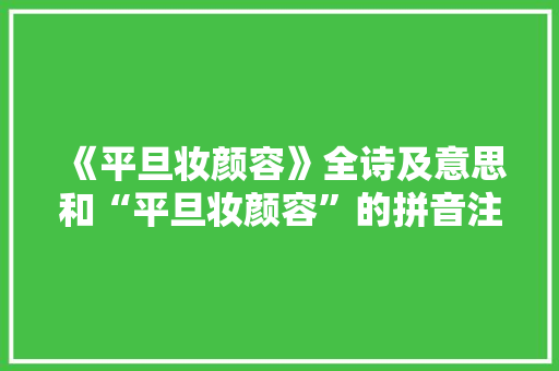 《平旦妆颜容》全诗及意思和“平旦妆颜容”的拼音注释