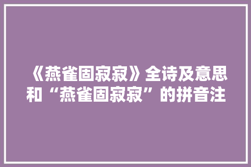 《燕雀固寂寂》全诗及意思和“燕雀固寂寂”的拼音注释
