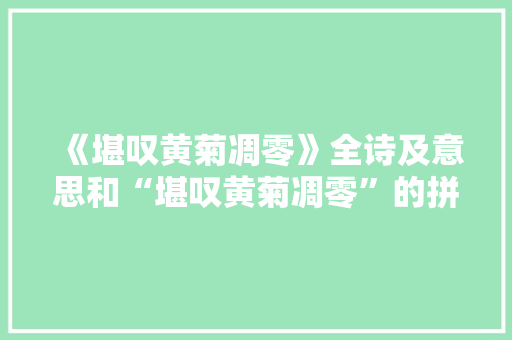 《堪叹黄菊凋零》全诗及意思和“堪叹黄菊凋零”的拼音注释