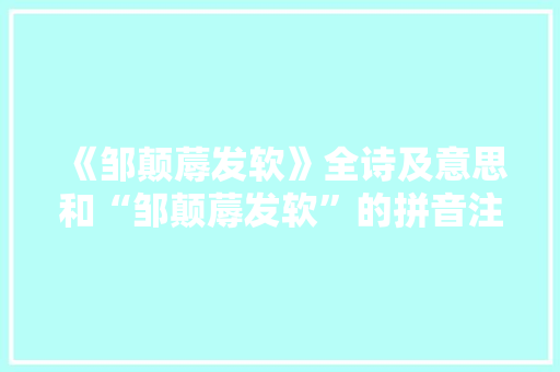 《邹颠蓐发软》全诗及意思和“邹颠蓐发软”的拼音注释