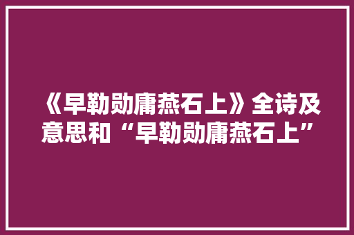 《早勒勋庸燕石上》全诗及意思和“早勒勋庸燕石上”的拼音注释