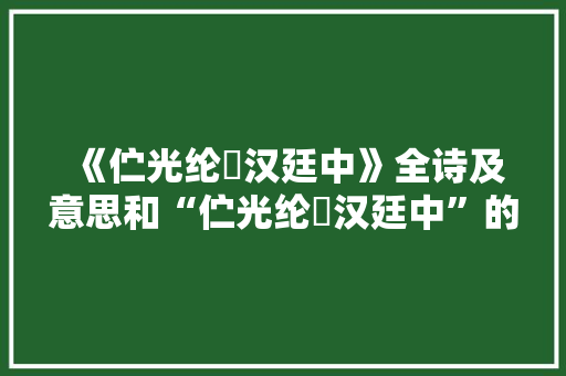 《伫光纶綍汉廷中》全诗及意思和“伫光纶綍汉廷中”的拼音注释 诗词鉴赏