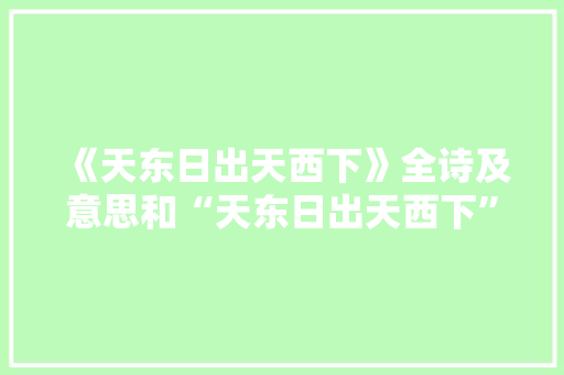 《天东日出天西下》全诗及意思和“天东日出天西下”的拼音注释 诗词鉴赏