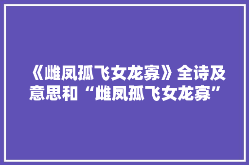 《雌凤孤飞女龙寡》全诗及意思和“雌凤孤飞女龙寡”的拼音注释 诗词鉴赏