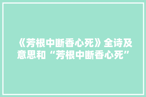 《芳根中断香心死》全诗及意思和“芳根中断香心死”的拼音注释 诗词鉴赏
