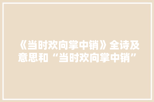《当时欢向掌中销》全诗及意思和“当时欢向掌中销”的拼音注释 诗词鉴赏