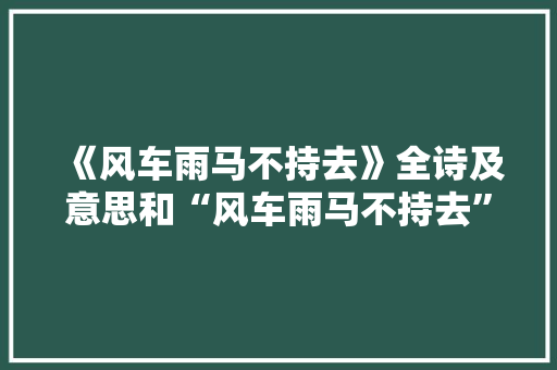 《风车雨马不持去》全诗及意思和“风车雨马不持去”的拼音注释 诗词鉴赏