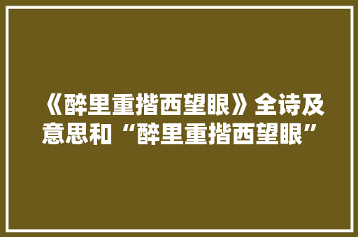《醉里重揩西望眼》全诗及意思和“醉里重揩西望眼”的拼音注释