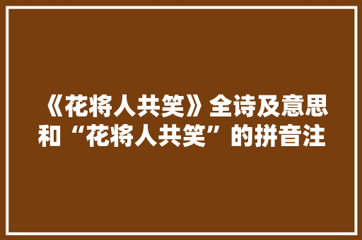 《花将人共笑》全诗及意思和“花将人共笑”的拼音注释