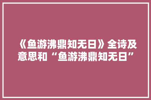 《鱼游沸鼎知无日》全诗及意思和“鱼游沸鼎知无日”的拼音注释