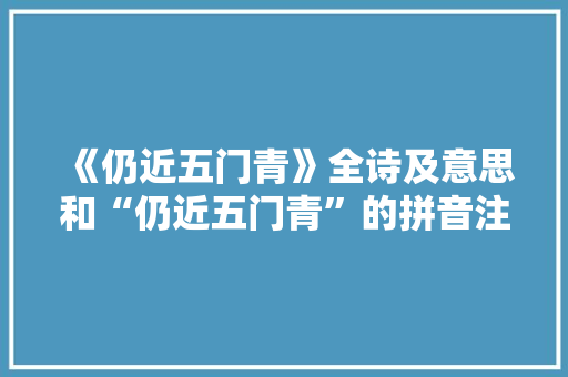 《仍近五门青》全诗及意思和“仍近五门青”的拼音注释