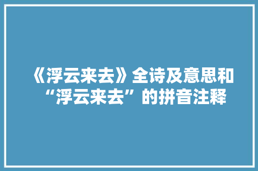 《浮云来去》全诗及意思和“浮云来去”的拼音注释