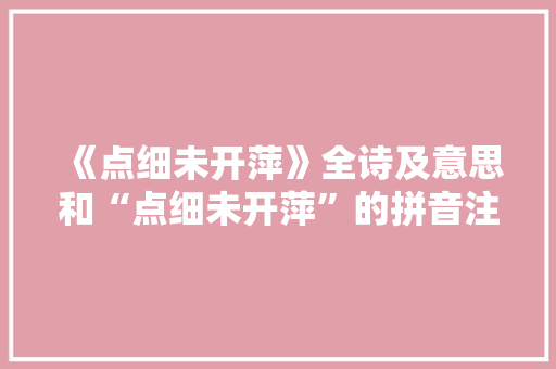 《点细未开萍》全诗及意思和“点细未开萍”的拼音注释