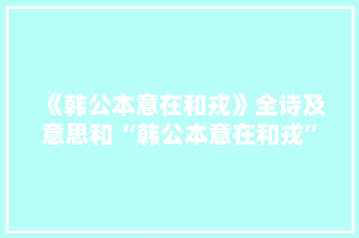《韩公本意在和戎》全诗及意思和“韩公本意在和戎”的拼音注释