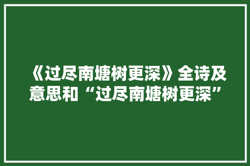 《过尽南塘树更深》全诗及意思和“过尽南塘树更深”的拼音注释 诗词鉴赏