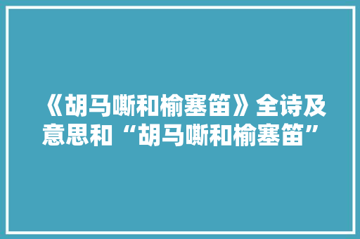 《胡马嘶和榆塞笛》全诗及意思和“胡马嘶和榆塞笛”的拼音注释