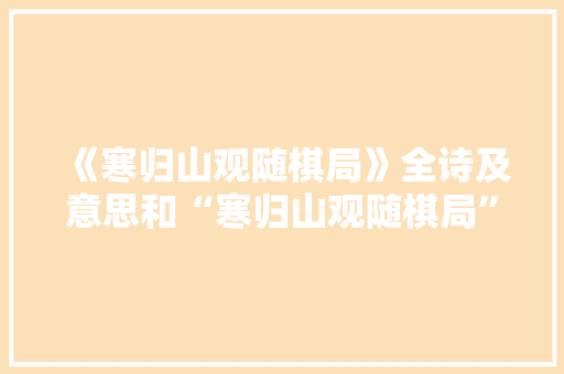 《寒归山观随棋局》全诗及意思和“寒归山观随棋局”的拼音注释 诗词鉴赏