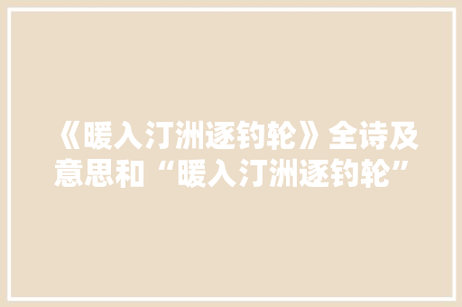 《暖入汀洲逐钓轮》全诗及意思和“暖入汀洲逐钓轮”的拼音注释