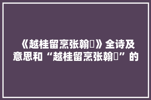 《越桂留烹张翰鲙》全诗及意思和“越桂留烹张翰鲙”的拼音注释 诗词鉴赏