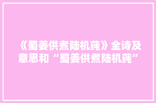 《蜀姜供煮陆机莼》全诗及意思和“蜀姜供煮陆机莼”的拼音注释 诗词鉴赏