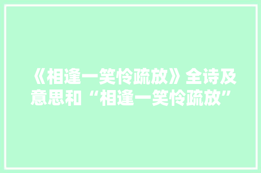《相逢一笑怜疏放》全诗及意思和“相逢一笑怜疏放”的拼音注释 诗词鉴赏