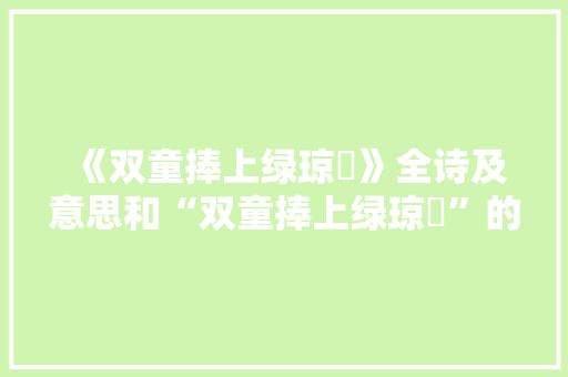 《双童捧上绿琼輈》全诗及意思和“双童捧上绿琼輈”的拼音注释
