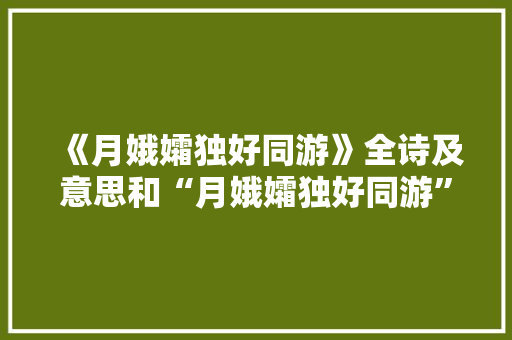 《月娥孀独好同游》全诗及意思和“月娥孀独好同游”的拼音注释 诗词鉴赏