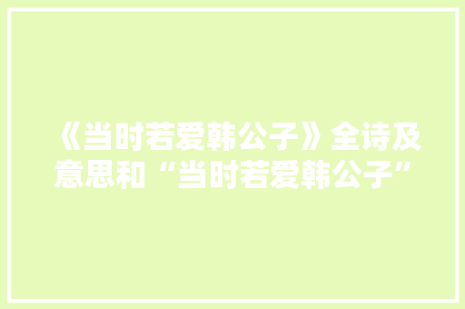 《当时若爱韩公子》全诗及意思和“当时若爱韩公子”的拼音注释