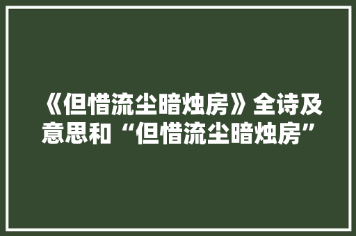《但惜流尘暗烛房》全诗及意思和“但惜流尘暗烛房”的拼音注释 诗词鉴赏