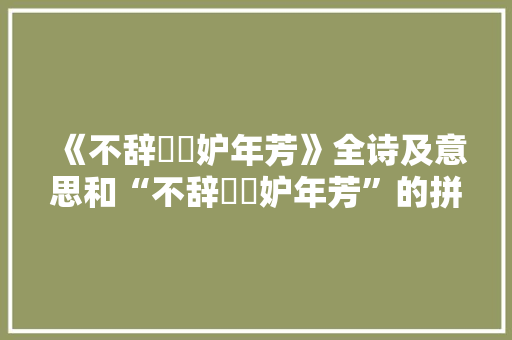 《不辞鶗鴂妒年芳》全诗及意思和“不辞鶗鴂妒年芳”的拼音注释 诗词鉴赏