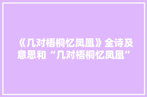 《几对梧桐忆凤凰》全诗及意思和“几对梧桐忆凤凰”的拼音注释 诗词鉴赏