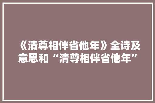 《清尊相伴省他年》全诗及意思和“清尊相伴省他年”的拼音注释