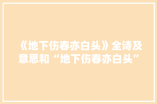 《地下伤春亦白头》全诗及意思和“地下伤春亦白头”的拼音注释