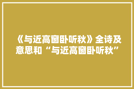 《与近高窗卧听秋》全诗及意思和“与近高窗卧听秋”的拼音注释 诗词鉴赏