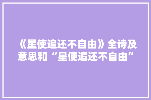 《星使追还不自由》全诗及意思和“星使追还不自由”的拼音注释 诗词鉴赏