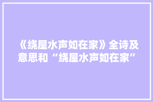 《绕屋水声如在家》全诗及意思和“绕屋水声如在家”的拼音注释