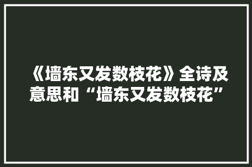 《墙东又发数枝花》全诗及意思和“墙东又发数枝花”的拼音注释