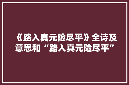 《路入真元险尽平》全诗及意思和“路入真元险尽平”的拼音注释 诗词鉴赏