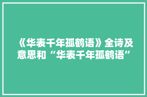 《华表千年孤鹤语》全诗及意思和“华表千年孤鹤语”的拼音注释