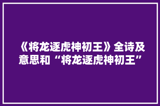 《将龙逐虎神初王》全诗及意思和“将龙逐虎神初王”的拼音注释 诗词鉴赏