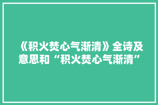 《积火焚心气渐清》全诗及意思和“积火焚心气渐清”的拼音注释