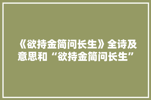 《欲持金简问长生》全诗及意思和“欲持金简问长生”的拼音注释