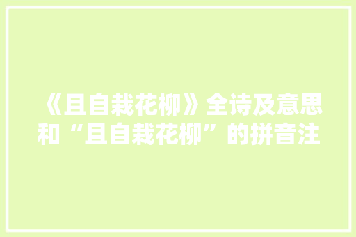 《且自栽花柳》全诗及意思和“且自栽花柳”的拼音注释
