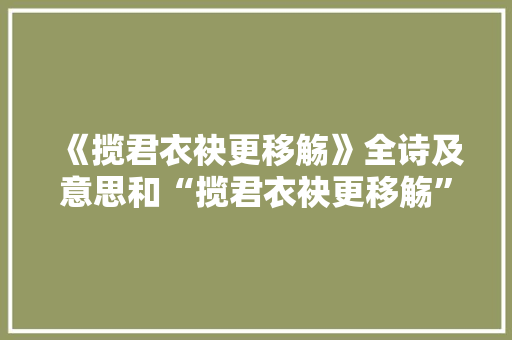 《揽君衣袂更移觞》全诗及意思和“揽君衣袂更移觞”的拼音注释 诗词鉴赏